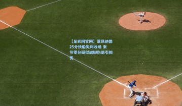 【足彩网官网】莱昂纳德25分快船失利收场 末节零分疑似崴脚伤退引担忧