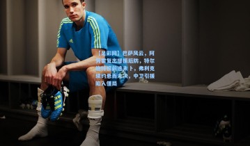 【足彩网】巴萨风云，阿劳霍复出提振后防，特尔施特根前途未卜，弗利克续约悬而未决，中卫引援陷入僵局