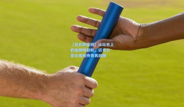 【足彩网官网】泳坛史上的金牌收割机，迈克尔·菲尔普斯传奇再回顾