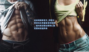 足彩网赛事官方_萨默尔赞誉科瓦奇重塑多特蒙德，赫内斯深情诠释拜仁慕尼黑如家庭传承