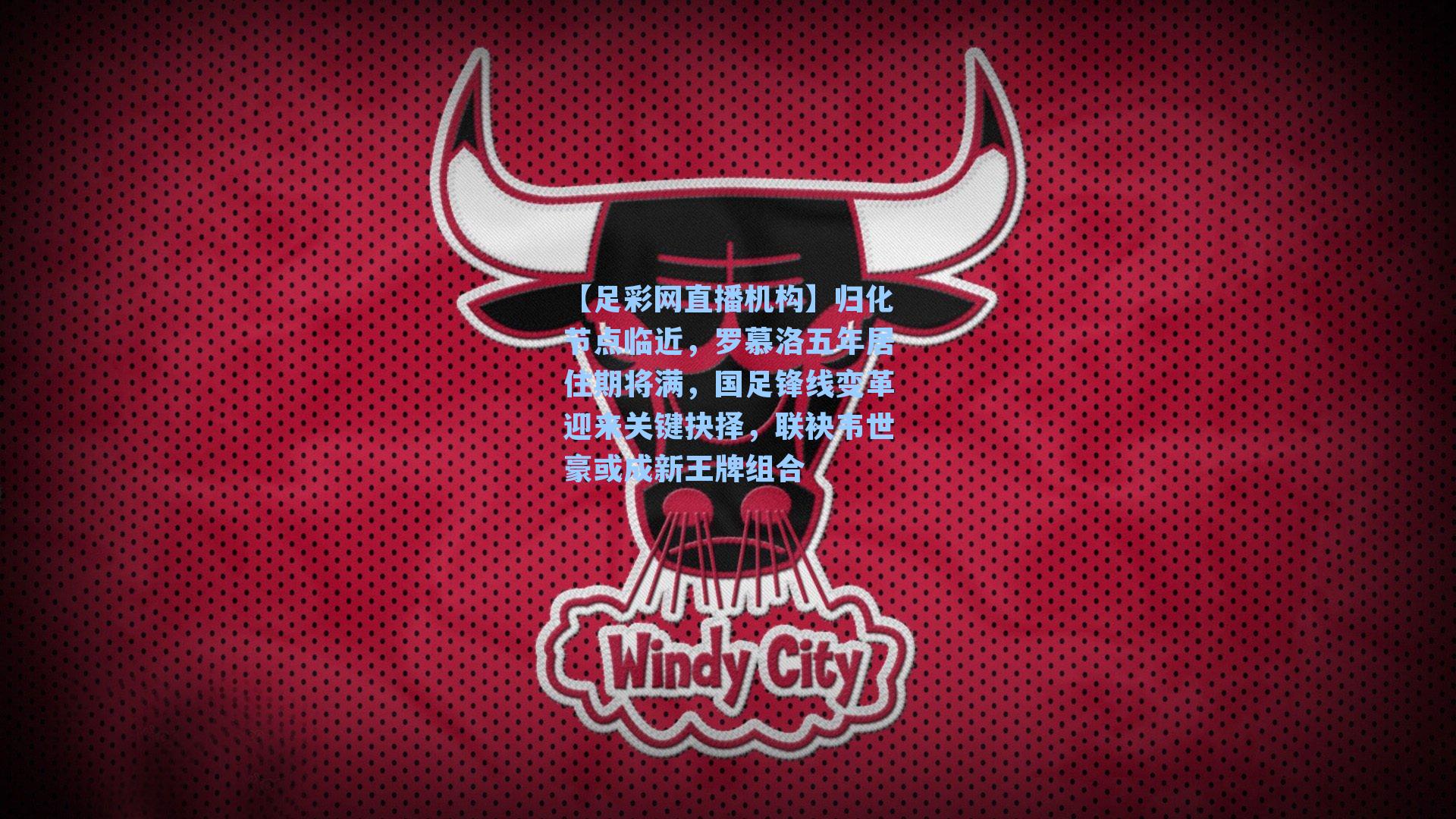 归化节点临近，罗慕洛五年居住期将满，国足锋线变革迎来关键抉择，联袂韦世豪或成新王牌组合