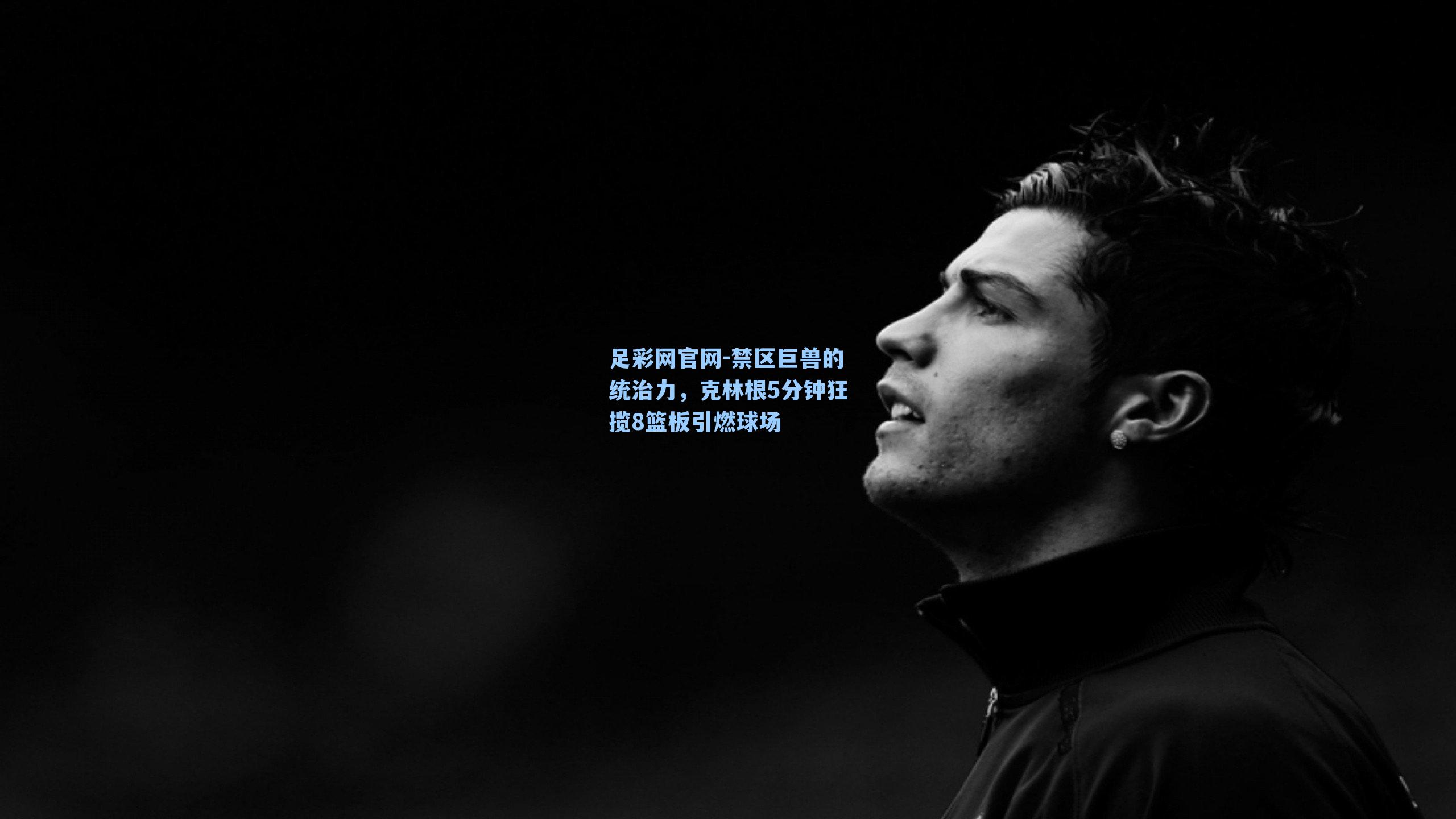 禁区巨兽的统治力,克林根5分钟狂揽8篮板引燃球场