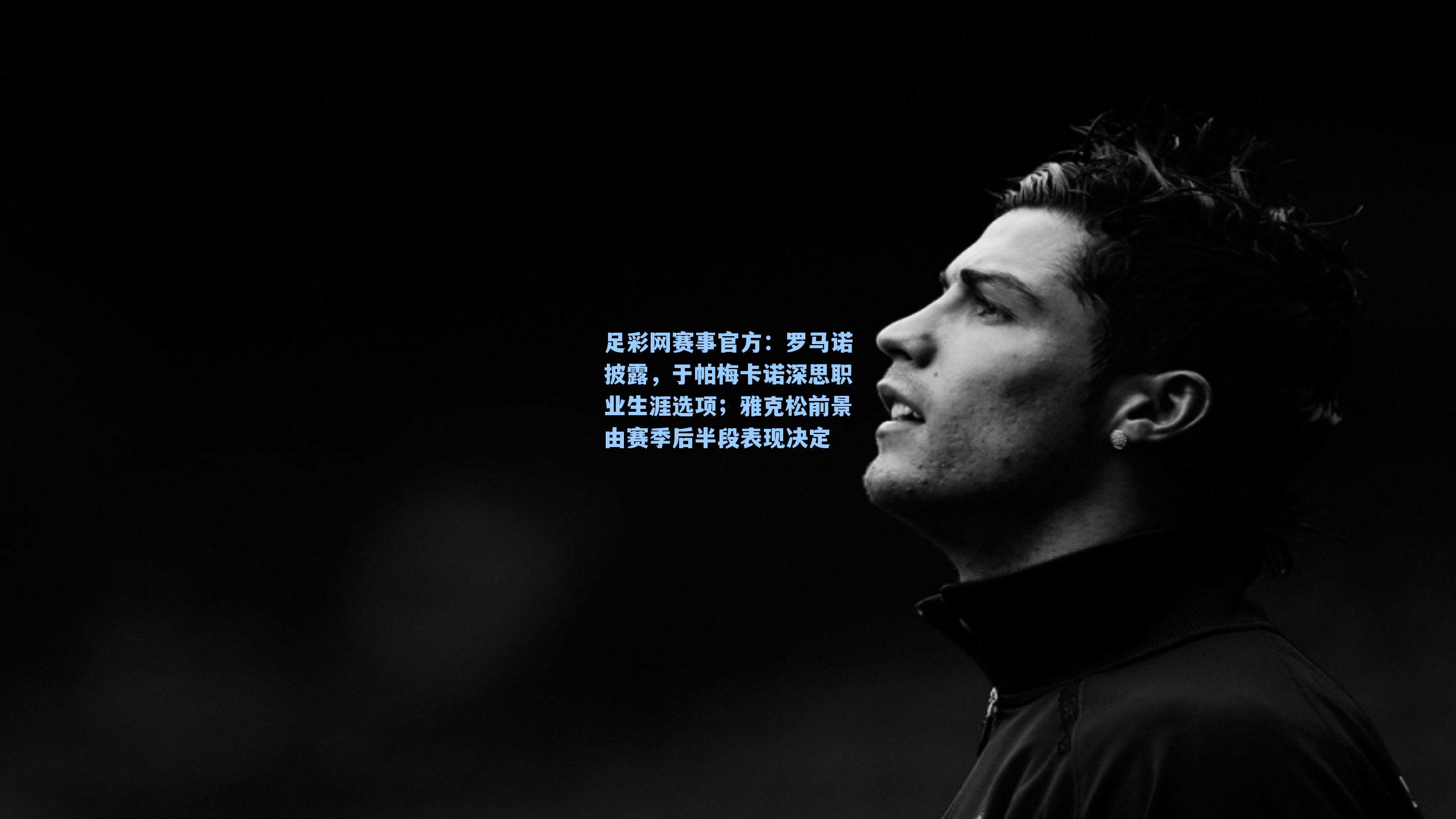 罗马诺披露，于帕梅卡诺深思职业生涯选项；雅克松前景由赛季后半段表现决定