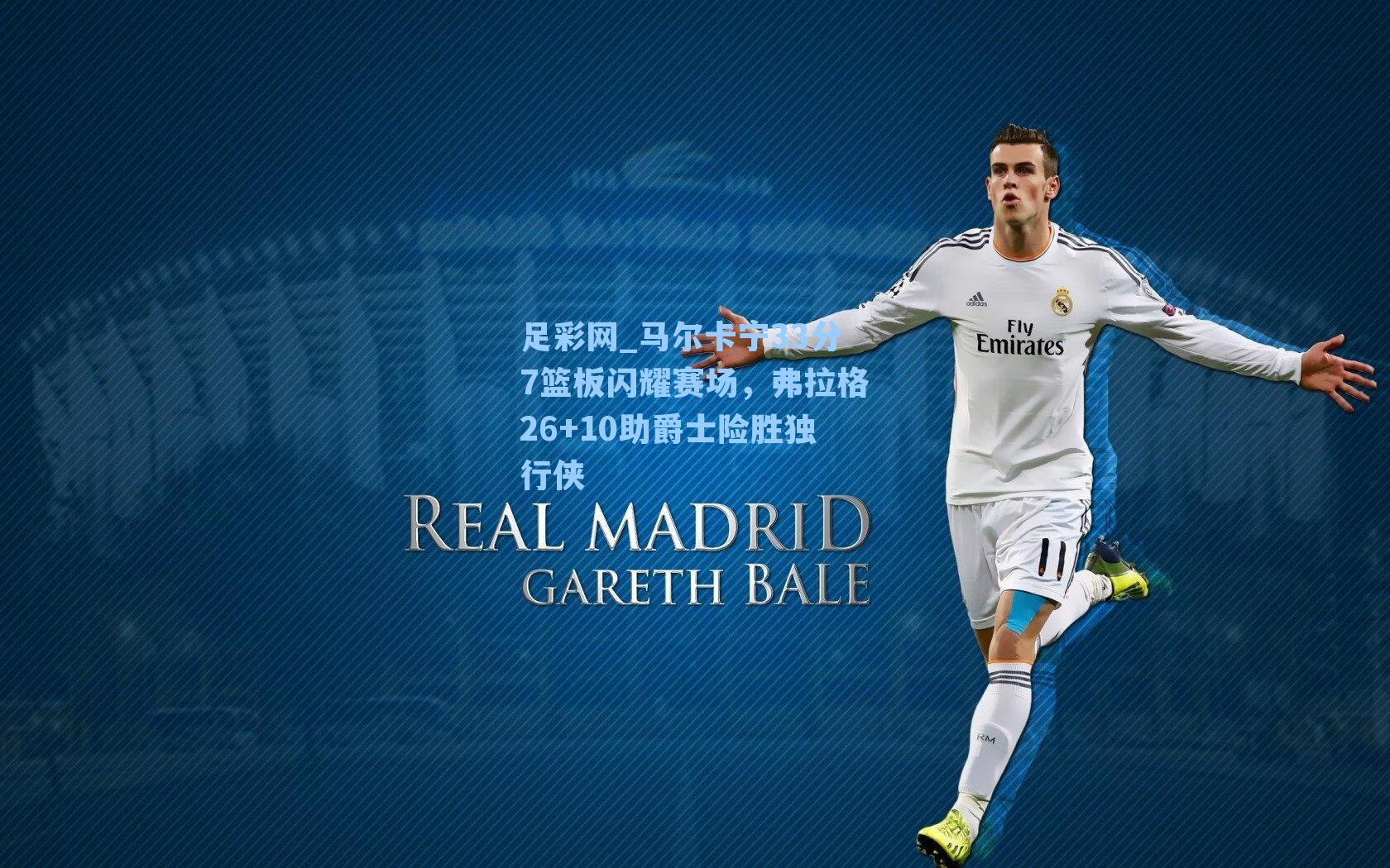 马尔卡宁33分7篮板闪耀赛场，弗拉格26+10助爵士险胜独行侠