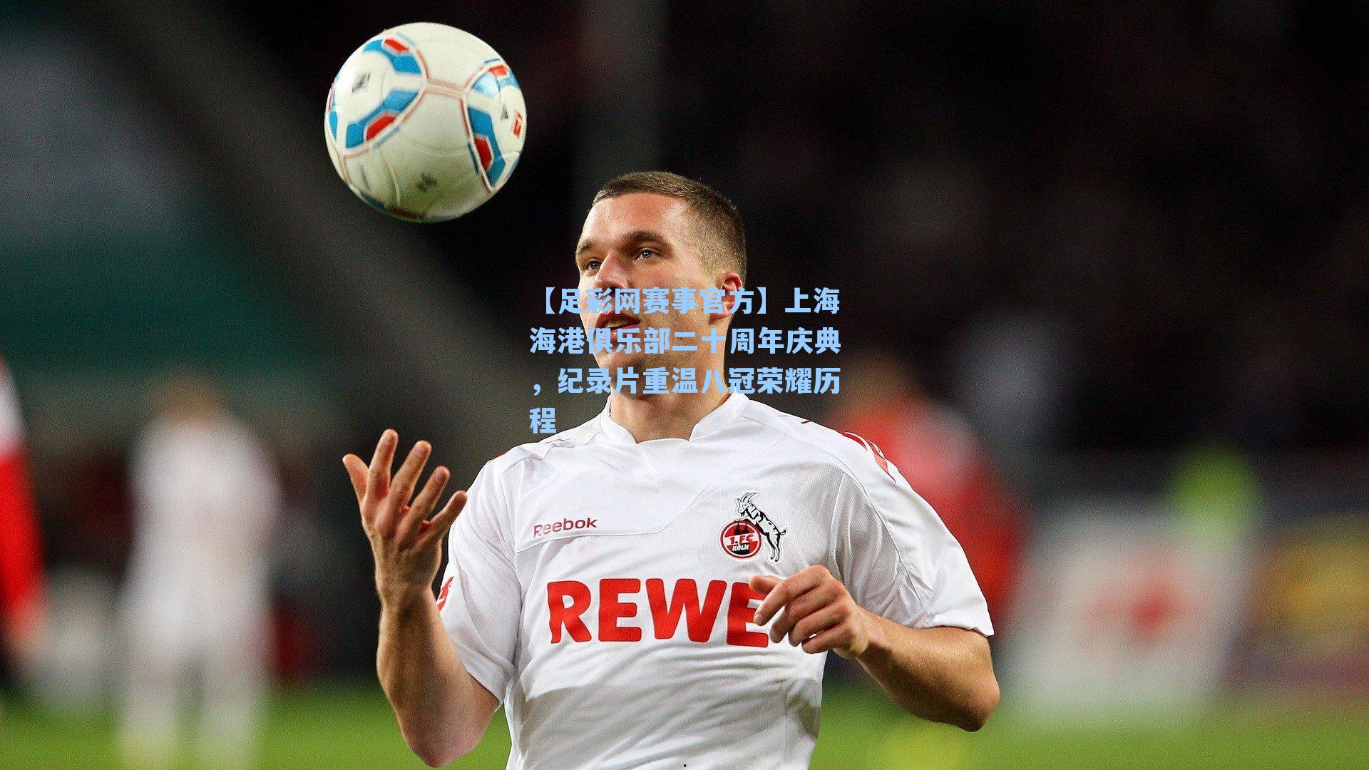 上海海港俱乐部二十周年庆典，纪录片重温八冠荣耀历程