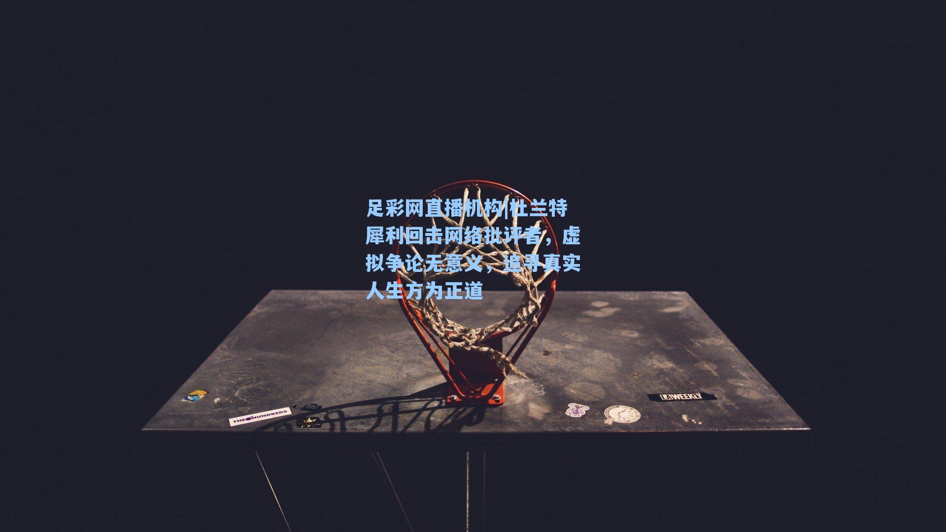 杜兰特犀利回击网络批评者，虚拟争论无意义，追寻真实人生方为正道