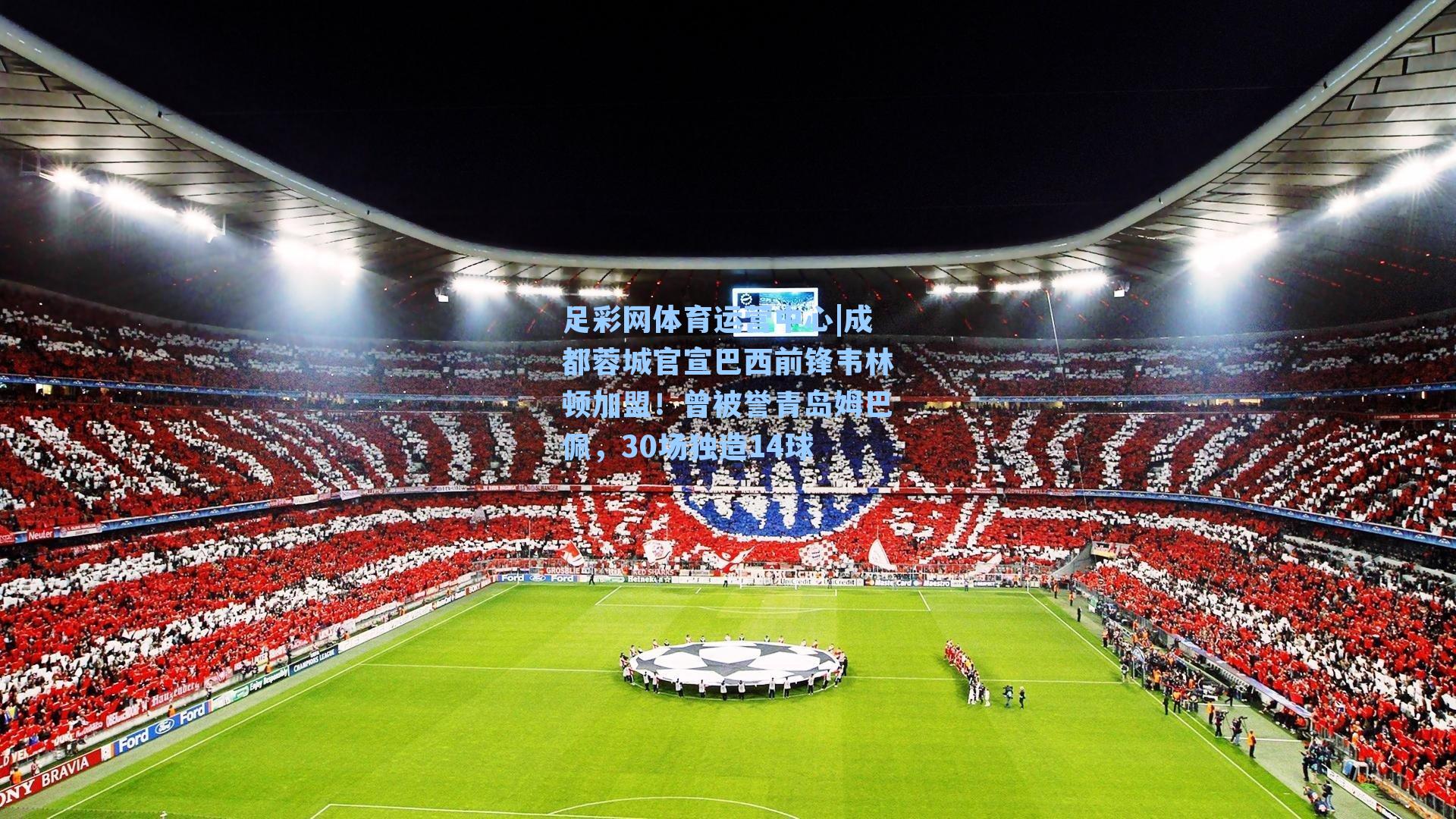 成都蓉城官宣巴西前锋韦林顿加盟！曾被誉青岛姆巴佩，30场独造14球