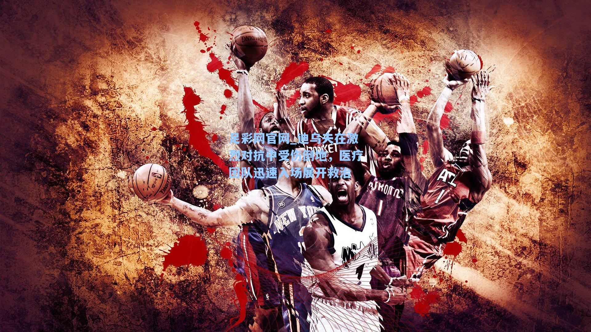 迪乌夫在激烈对抗中受伤倒地，医疗团队迅速入场展开救治