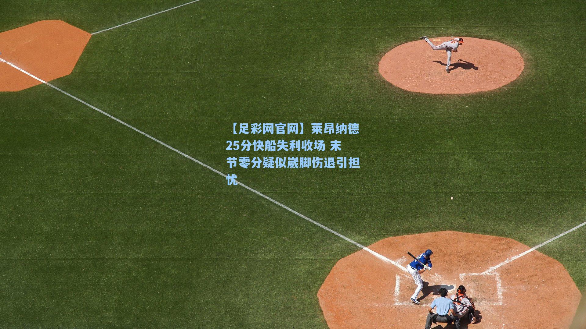 莱昂纳德25分快船失利收场 末节零分疑似崴脚伤退引担忧