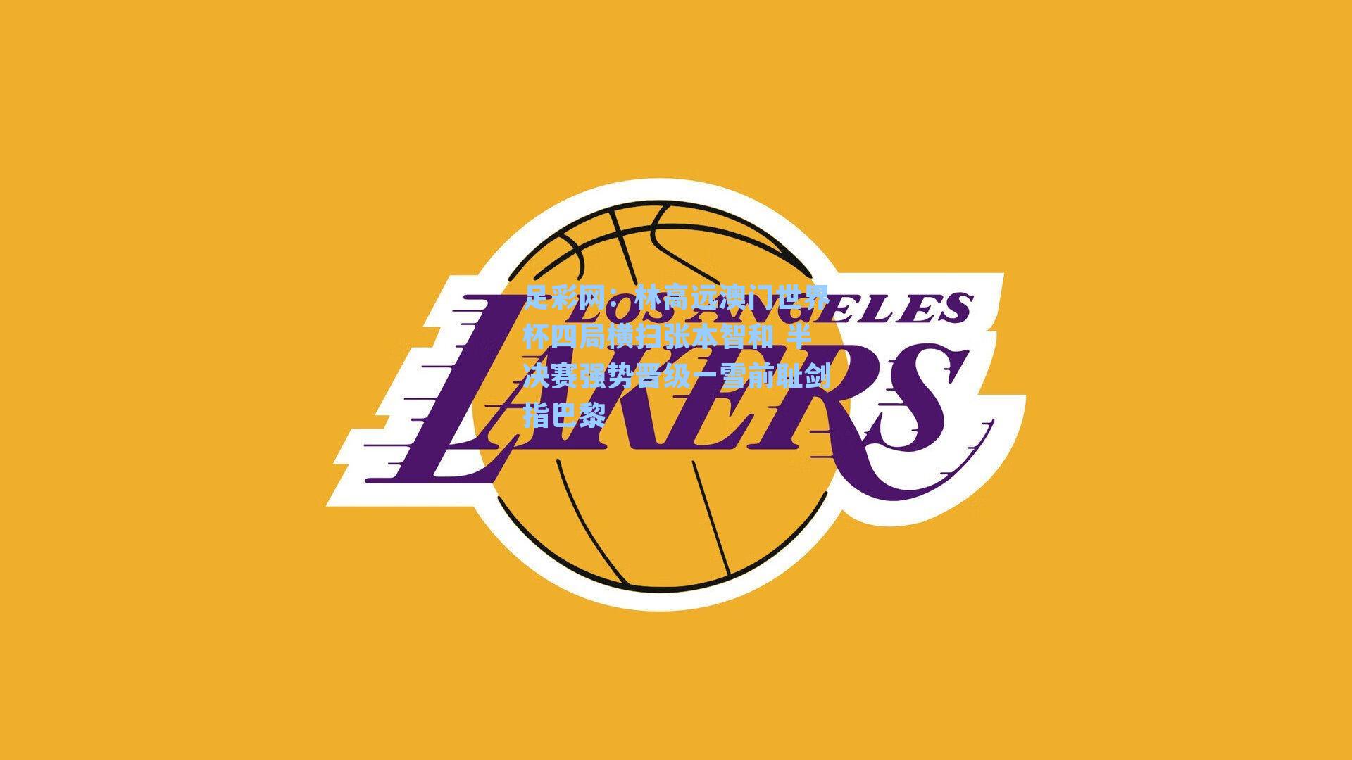 林高远澳门世界杯四局横扫张本智和 半决赛强势晋级一雪前耻剑指巴黎