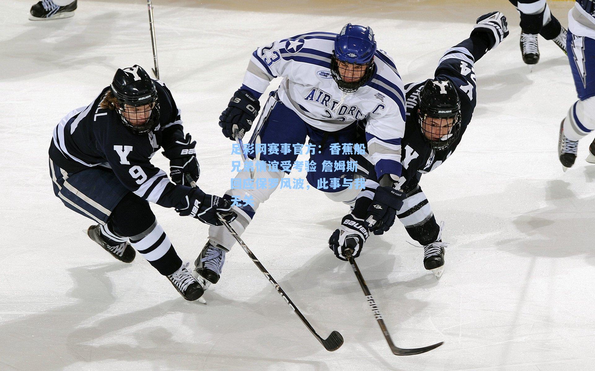 香蕉船兄弟情谊受考验 詹姆斯回应保罗风波,此事与我无关