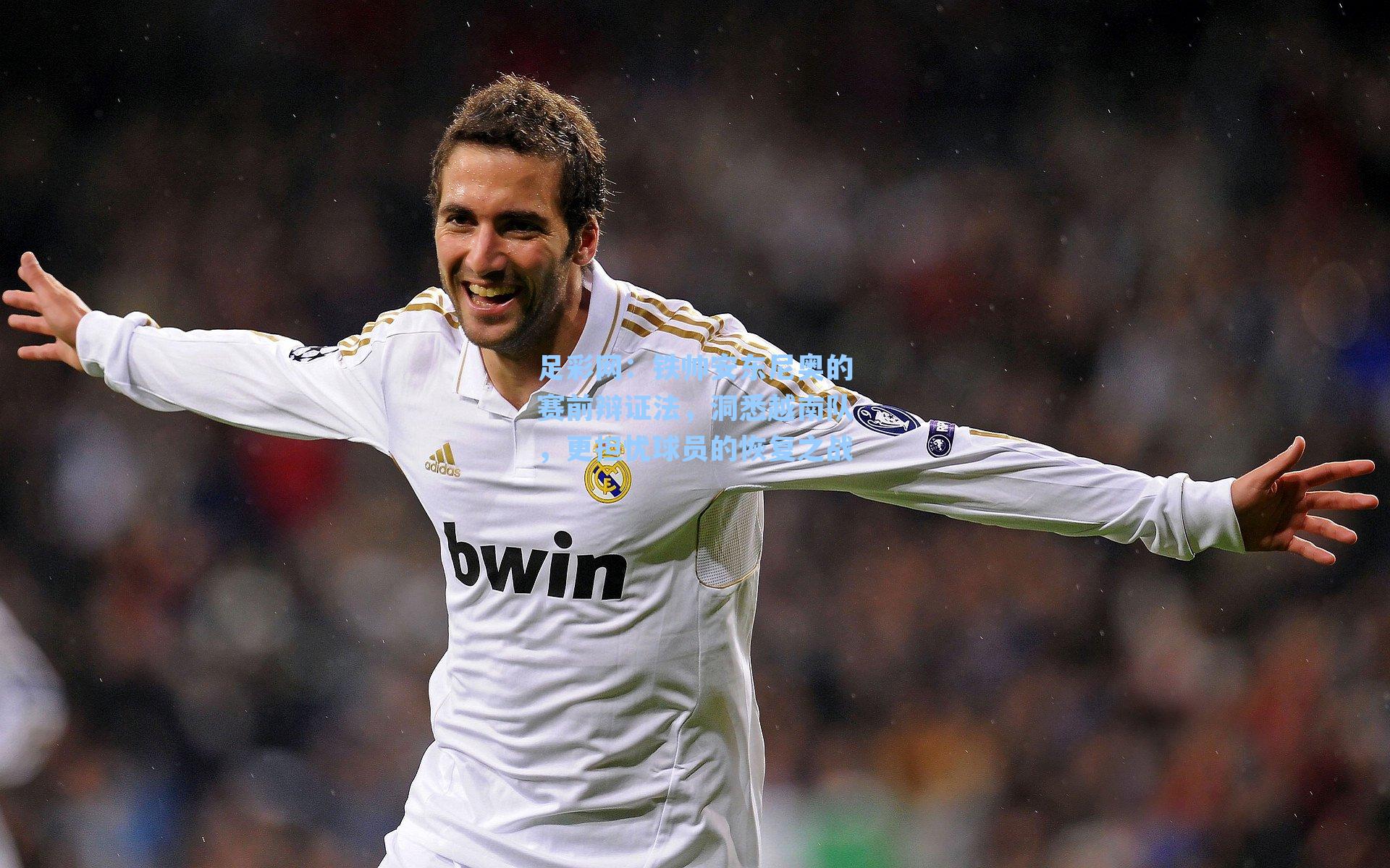 铁帅安东尼奥的赛前辩证法，洞悉越南队，更担忧球员的恢复之战